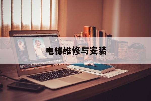電梯維修與安裝(電梯維修與安裝是冷門專業(yè)嗎)