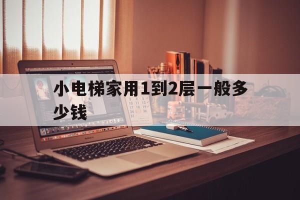 小電梯家用1到2層一般多少錢(家用電梯小型多少錢兩層)