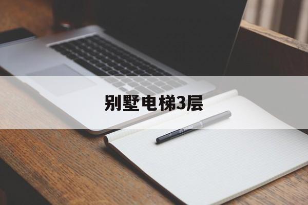 別墅電梯3層(三層別墅室內(nèi)電梯規(guī)格)