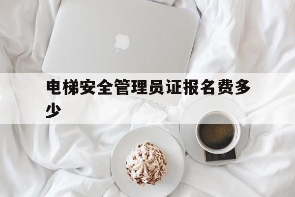 電梯安全管理員證報名費多少(電梯安全員管理證圖片)