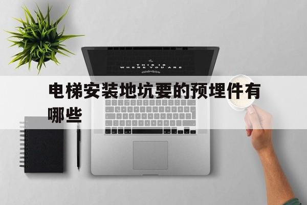 電梯安裝地坑要的預埋件有哪些(施工電梯底座預埋)