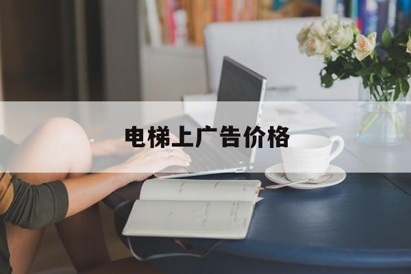 電梯上廣告價格(電梯里的廣告多少錢)