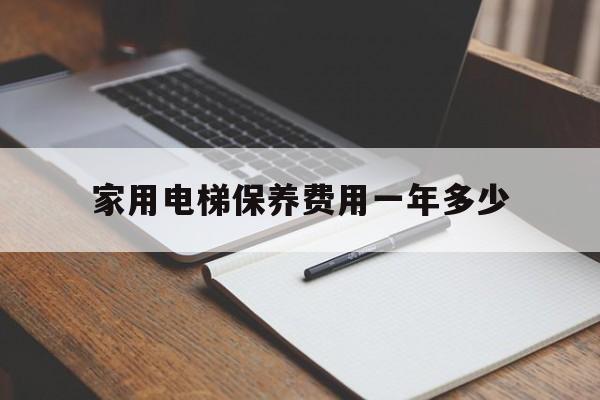家用電梯保養費用一年多少(家用電梯保養費用一年多少合適)