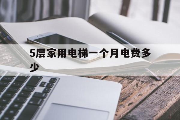 5層家用電梯一個月電費多少(一部五層電梯一年電費多少)