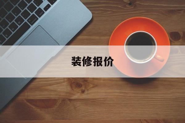 裝修報價(裝修報價單明細表電子版)