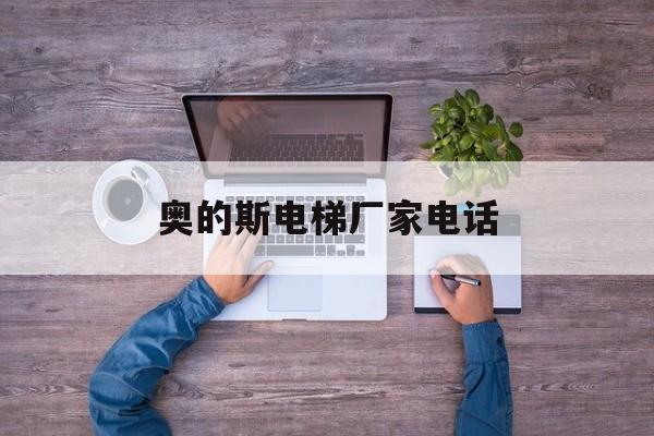 奧的斯電梯廠家電話(奧的斯電梯總公司聯系方式)