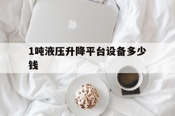 1噸液壓升降平臺設備多少錢(1噸液壓升降平臺設備多少錢一個)