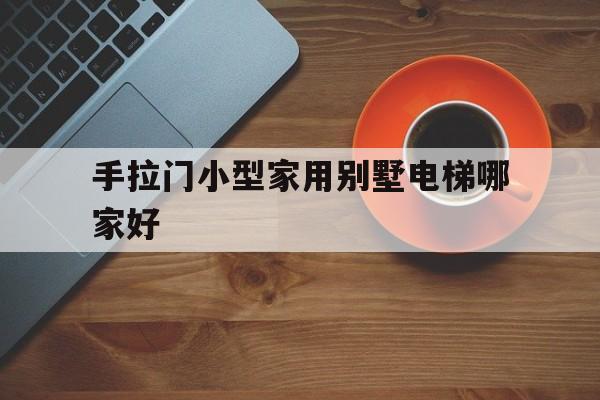 包含手拉門(mén)小型家用別墅電梯哪家好的詞條