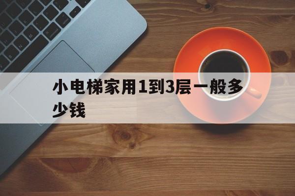 小電梯家用1到3層一般多少錢(家用小型電梯一層)