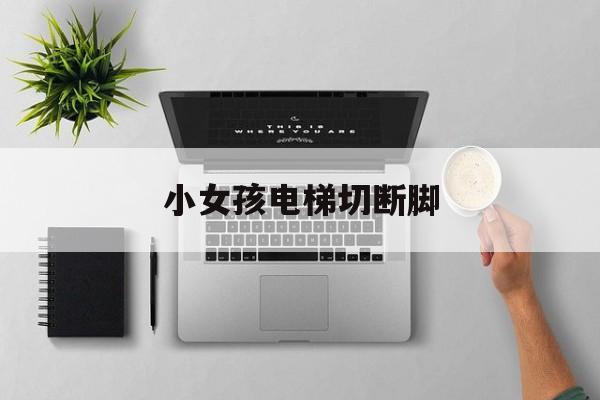小女孩電梯切斷腳(女孩電梯摔打幼兒結局)
