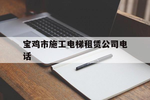 寶雞市施工電梯租賃公司電話(寶雞市電梯收費標準)