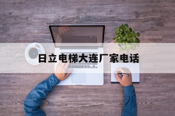 日立電梯大連廠家電話(日立電梯遼寧分公司怎么樣)