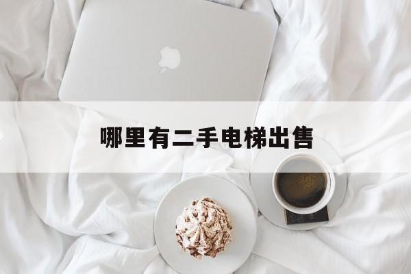 哪里有二手電梯出售(求購二手電梯)