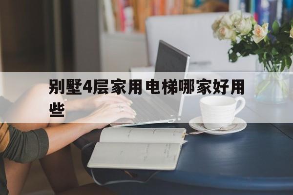 別墅4層家用電梯哪家好用些(別墅電梯四層大概多少錢)