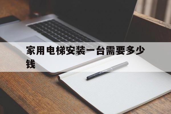 家用電梯安裝一臺(tái)需要多少錢(安裝一部家用電梯要多少錢)