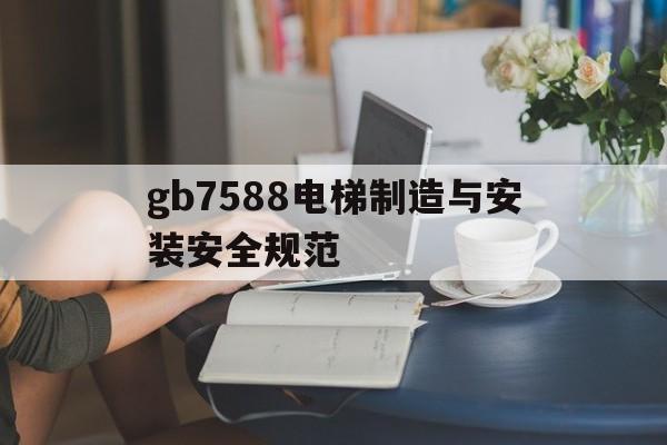 gb7588電梯制造與安裝安全規(guī)范(2021電梯制造與安裝國家標(biāo)準(zhǔn))