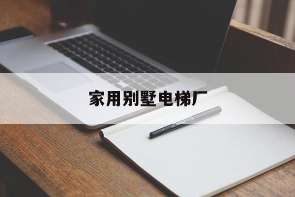 家用別墅電梯廠(家用別墅電梯廠家直銷)