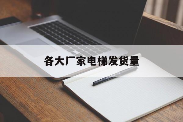 各大廠家電梯發貨量(2020電梯品牌出貨量)