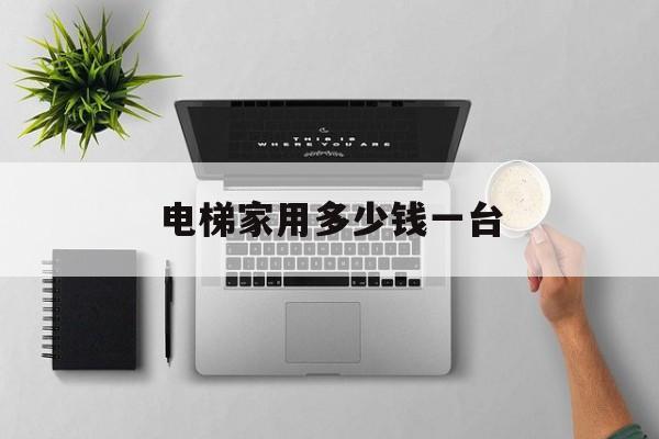 電梯家用多少錢一臺(家用的電梯多少錢)