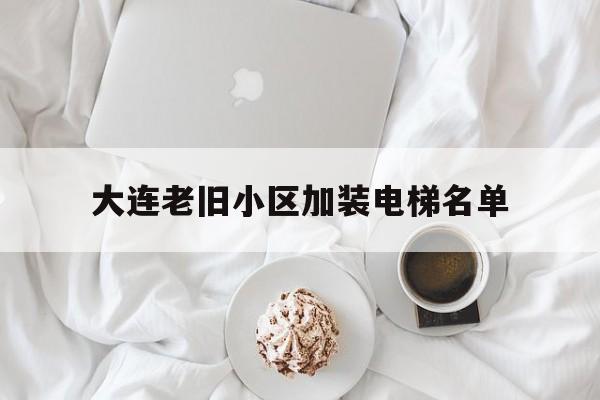 大連老舊小區(qū)加裝電梯名單(大連老舊小區(qū)加裝電梯名單最新)