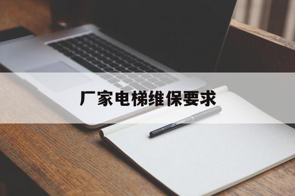 廠家電梯維保要求(電梯維保證是多久的)