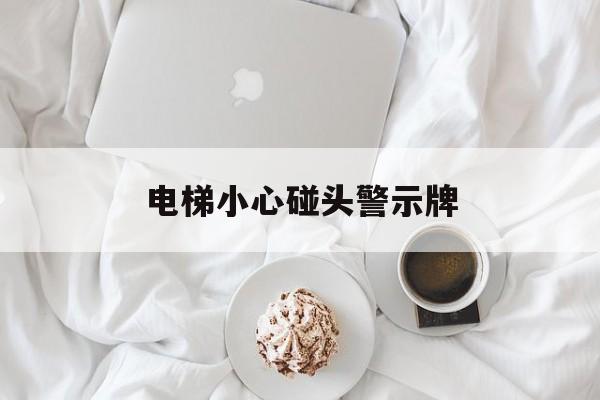 電梯小心碰頭警示牌(電梯警示標志圖片貼在門還是哪里)