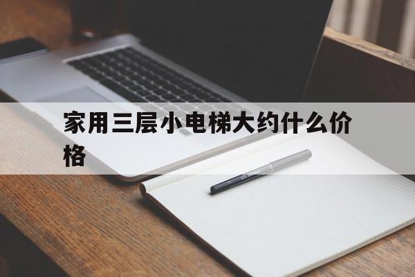 家用三層小電梯大約什么價(jià)格(三層家用小型電梯)