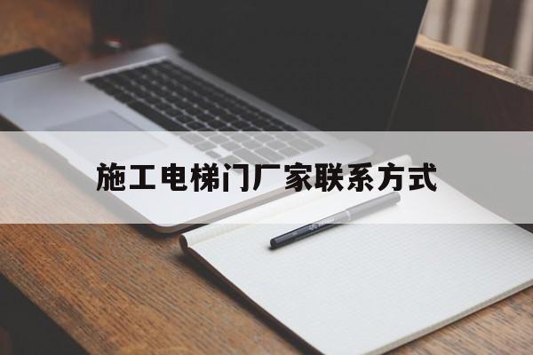 施工電梯門廠家聯系方式(施工電梯門廠家聯系方式大全)