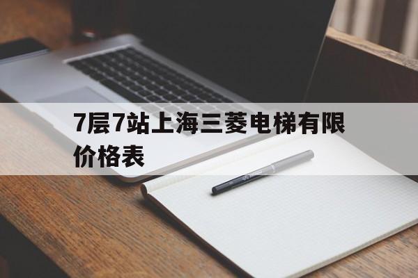 7層7站上海三菱電梯有限價格表(上海 三菱電梯)