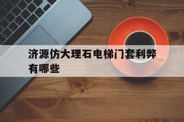 濟源仿大理石電梯門套利弊有哪些的簡單介紹