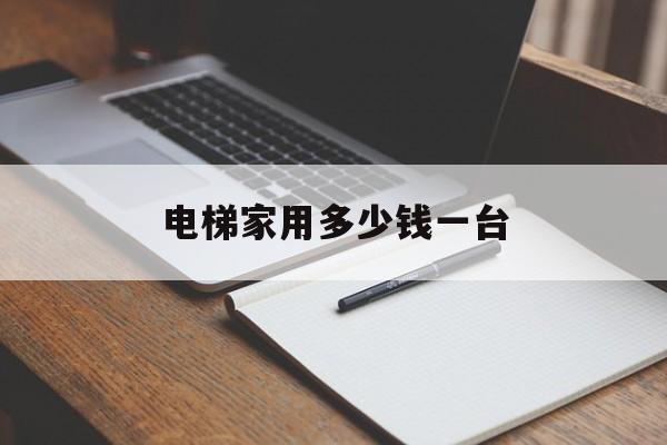 電梯家用多少錢一臺(家用電梯大約多少錢)