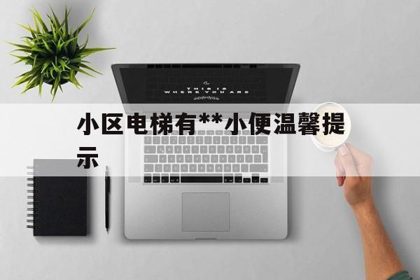 關于小區電梯有**小便溫馨提示的信息
