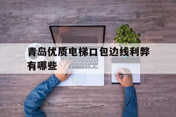青島優質電梯口包邊線利弊有哪些(電梯包口施工方案)