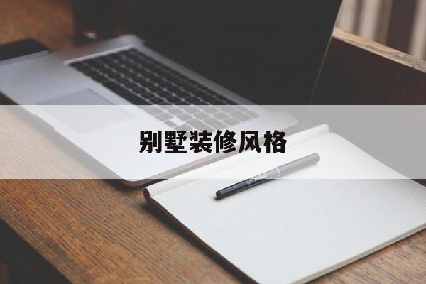 別墅裝修風格(別墅裝修風格哪種最貴)