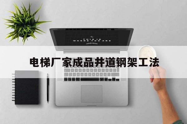 電梯廠家成品井道鋼架工法(電梯鋼結構井道報價明細表)