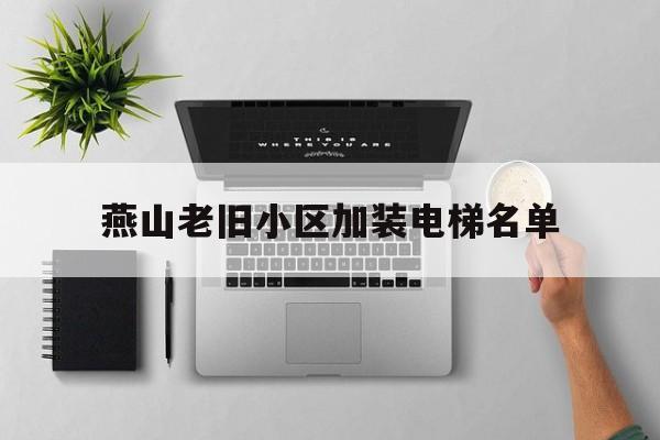 燕山老舊小區加裝電梯名單(燕山老舊小區加裝電梯名單最新)
