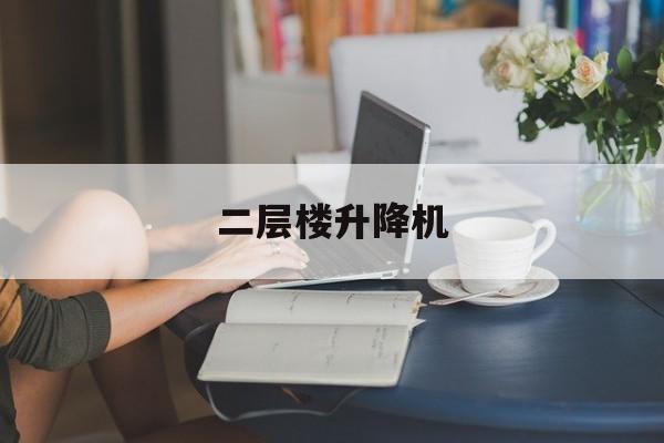 二層樓升降機(二層樓升降機安裝視頻)