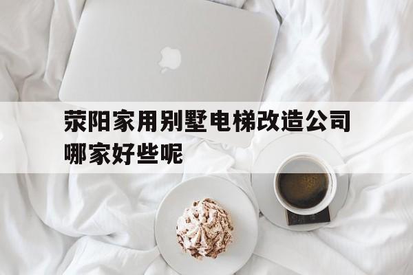 關(guān)于滎陽(yáng)家用別墅電梯改造公司哪家好些呢的信息