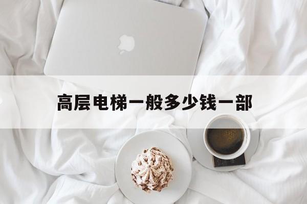 高層電梯一般多少錢一部(18層電梯報價明細表)