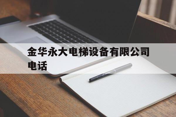 金華永大電梯設備有限公司電話(金華永大電梯設備有限公司電話號碼)