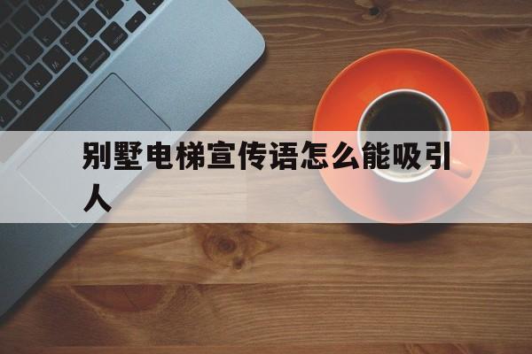 別墅電梯宣傳語怎么能吸引人(別墅電梯文案)