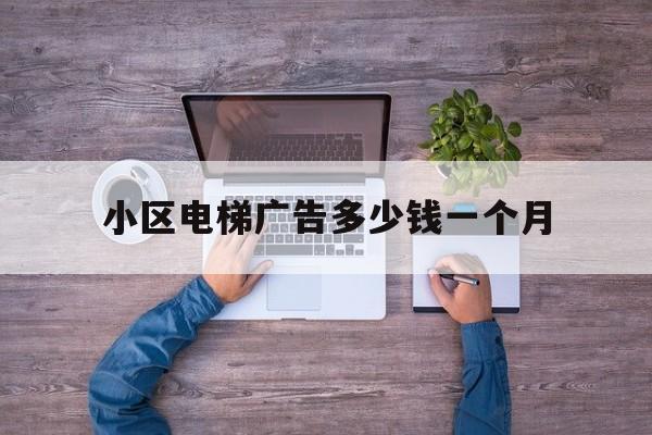 小區(qū)電梯廣告多少錢一個(gè)月(小區(qū)電梯廣告多少錢一個(gè)月合理)