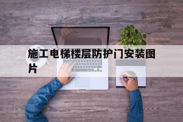 施工電梯樓層防護門安裝圖片(工地施工電梯防護門)