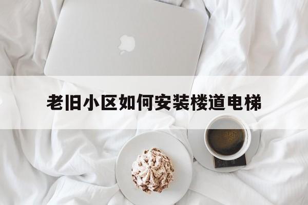 老舊小區如何安裝樓道電梯(老舊小區如何安裝樓道電梯圖片)