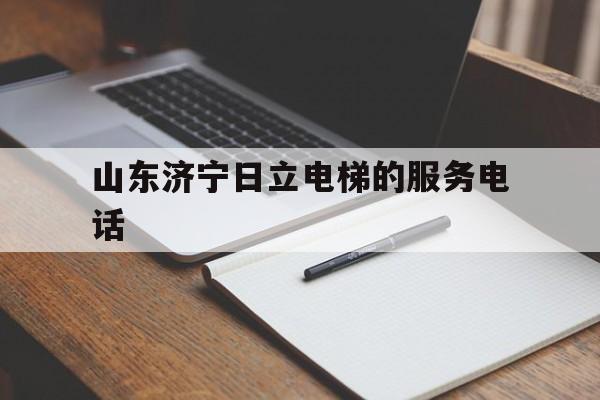 山東濟寧日立電梯的服務(wù)電話(日立電梯中國有限公司濟寧分公司)