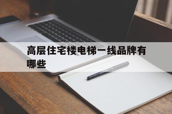 高層住宅樓電梯一線品牌有哪些(超高層電梯品牌)