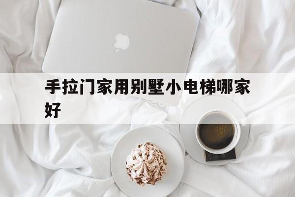手拉門家用別墅小電梯哪家好(手拉門電梯怎么接線)