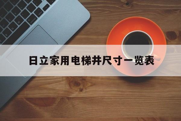 日立家用電梯井尺寸一覽表(日立電梯450公斤井道尺寸)