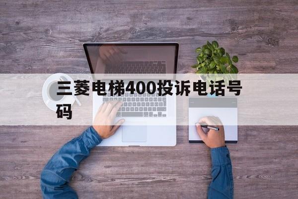 關于三菱電梯400投訴電話號碼的信息