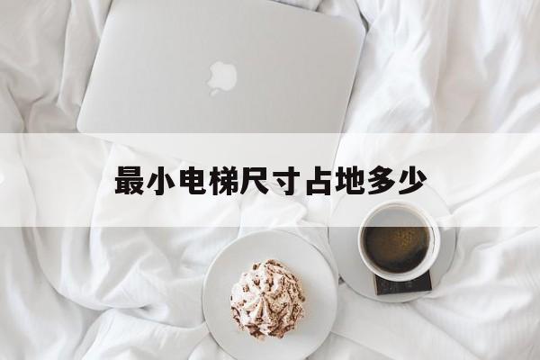 最小電梯尺寸占地多少(最小尺寸電梯是什么規(guī)格)